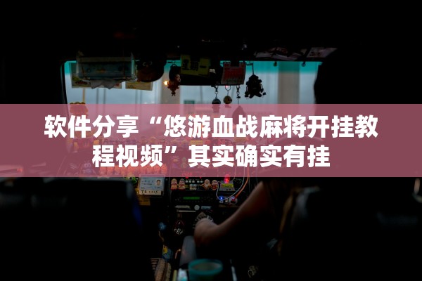 软件分享“悠游血战麻将开挂教程视频	”其实确实有挂