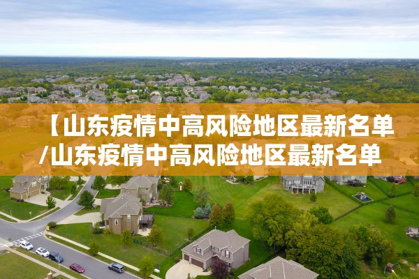 【山东疫情中高风险地区最新名单/山东疫情中高风险地区最新名单查询】