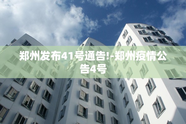 郑州发布41号通告!-郑州疫情公告4号 郑州发布41号通告!-郑州疫情公告4号