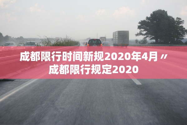 成都限行时间新规2020年4月〃成都限行规定2020