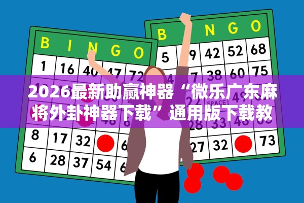 2026最新助赢神器“微乐广东麻将外卦神器下载”通用版下载教程！