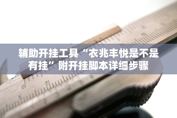 辅助开挂工具“衣兆丰悦是不是有挂	”附开挂脚本详细步骤