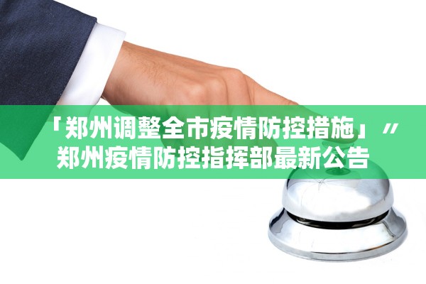 「郑州调整全市疫情防控措施」〃郑州疫情防控指挥部最新公告