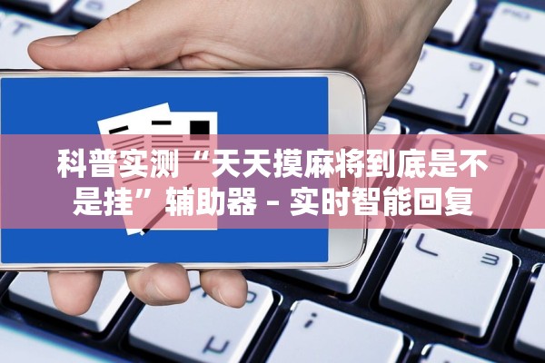 科普实测“天天摸麻将到底是不是挂”辅助器 – 实时智能回复