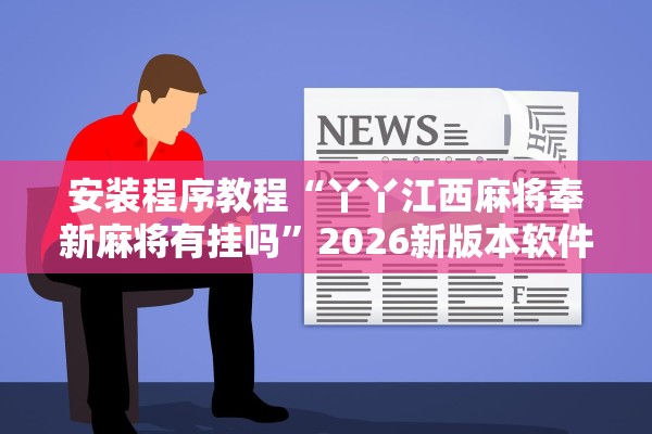 安装程序教程“丫丫江西麻将奉新麻将有挂吗	”2026新版本软件