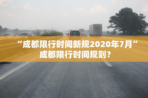 “成都限行时间新规2020年7月” 成都限行时间规则？