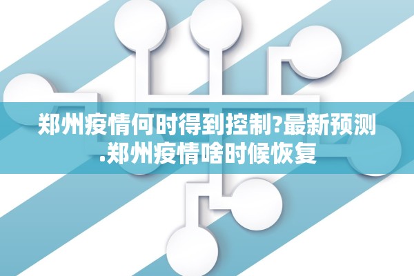郑州疫情何时得到控制?最新预测.郑州疫情啥时候恢复