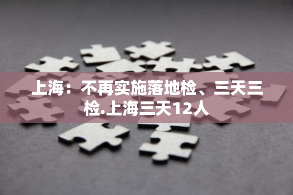 上海：不再实施落地检、三天三检.上海三天12人
