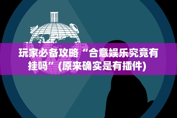 玩家必备攻略“合意娱乐究竟有挂吗”(原来确实是有插件) 