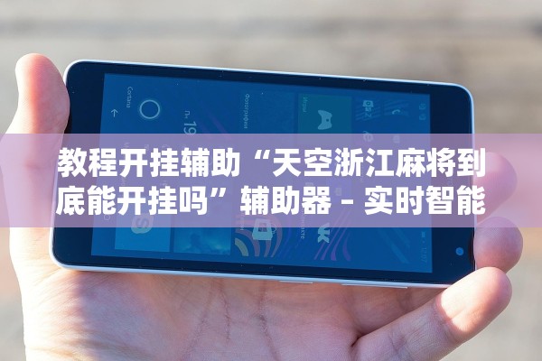 教程开挂辅助“天空浙江麻将到底能开挂吗”辅助器 – 实时智能回复