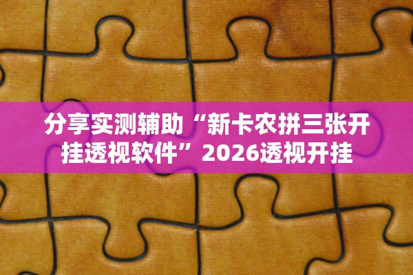 分享实测辅助“新卡农拼三张开挂透视软件”2026透视开挂
