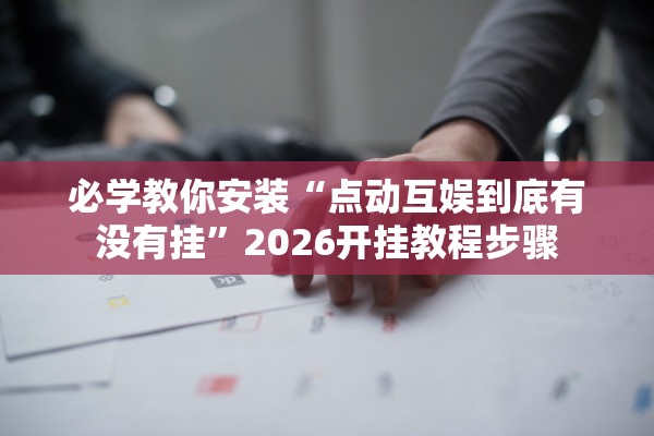 必学教你安装“点动互娱到底有没有挂	”2026开挂教程步骤