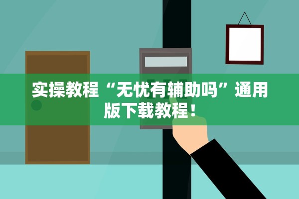 实操教程“无忧有辅助吗	”通用版下载教程！