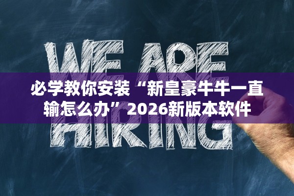 必学教你安装“新皇豪牛牛一直输怎么办	”2026新版本软件
