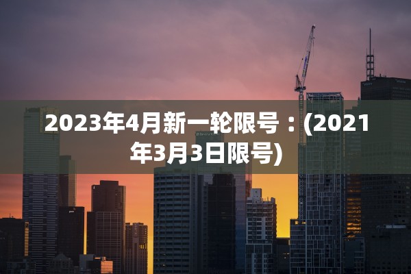 2023年4月新一轮限号︰(2021年3月3日限号)