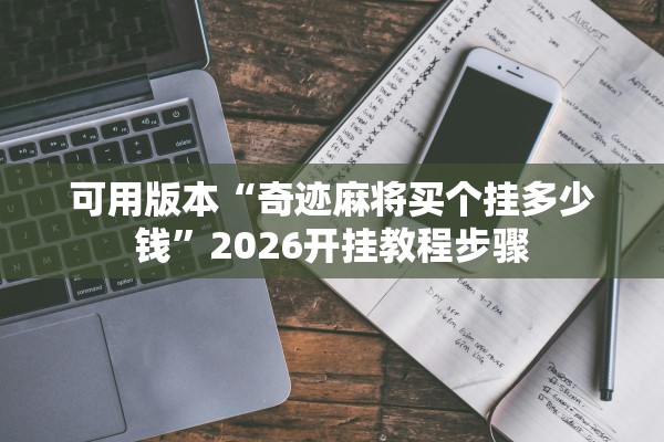 可用版本“奇迹麻将买个挂多少钱	”2026开挂教程步骤