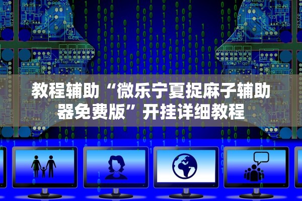 教程辅助“微乐宁夏捉麻子辅助器免费版”开挂详细教程