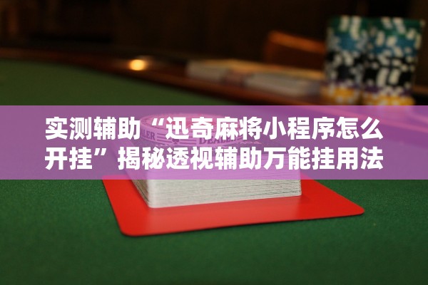 实测辅助“迅奇麻将小程序怎么开挂”揭秘透视辅助万能挂用法