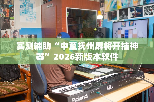 实测辅助“中至抚州麻将开挂神器	”2026新版本软件