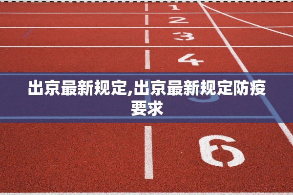 出京最新规定,出京最新规定防疫要求 出京最新规定,出京最新规定防疫要求