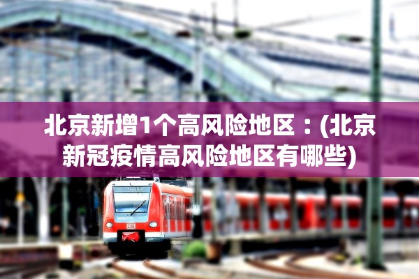 北京新增1个高风险地区︰(北京新冠疫情高风险地区有哪些)