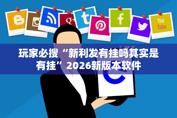 玩家必搜“新利发有挂吗其实是有挂”2026新版本软件
