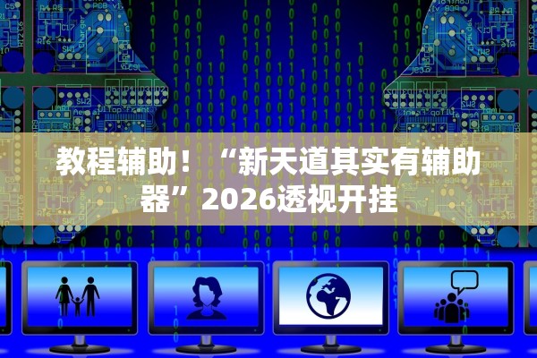 教程辅助！“新天道其实有辅助器”2026透视开挂
