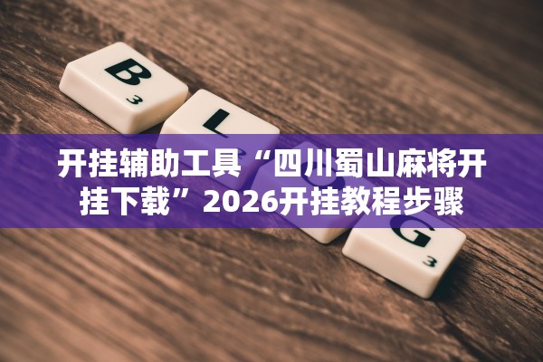 开挂辅助工具“四川蜀山麻将开挂下载”2026开挂教程步骤