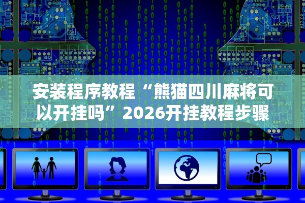 安装程序教程“熊猫四川麻将可以开挂吗”2026开挂教程步骤