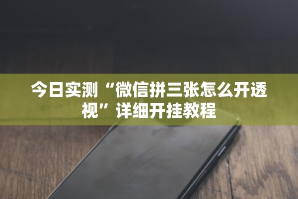 今日实测“微信拼三张怎么开透视”详细开挂教程