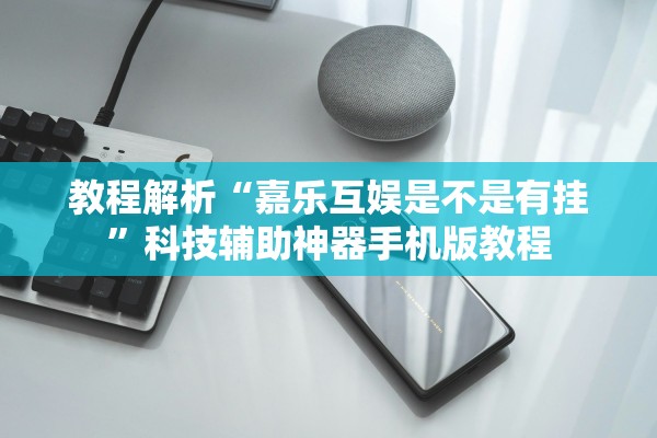 教程解析“嘉乐互娱是不是有挂	”科技辅助神器手机版教程