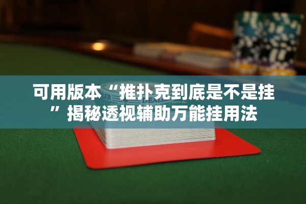 可用版本“推扑克到底是不是挂”揭秘透视辅助万能挂用法