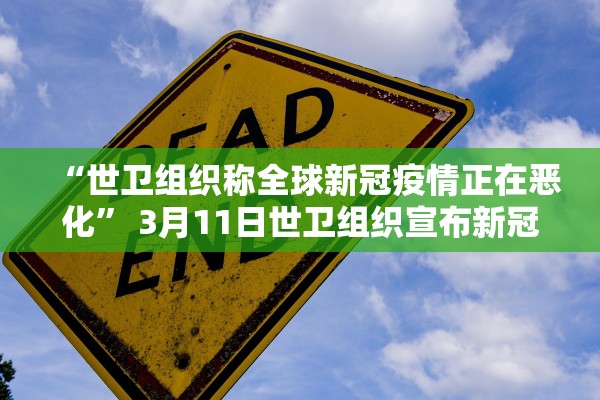 “世卫组织称全球新冠疫情正在恶化” 3月11日世卫组织宣布新冠肺炎疫情在全球进入什么状态？