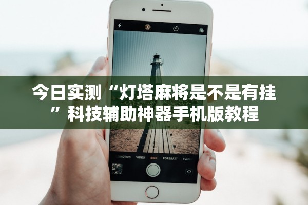 今日实测“灯塔麻将是不是有挂	”科技辅助神器手机版教程