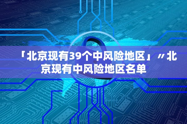 「北京现有39个中风险地区」〃北京现有中风险地区名单