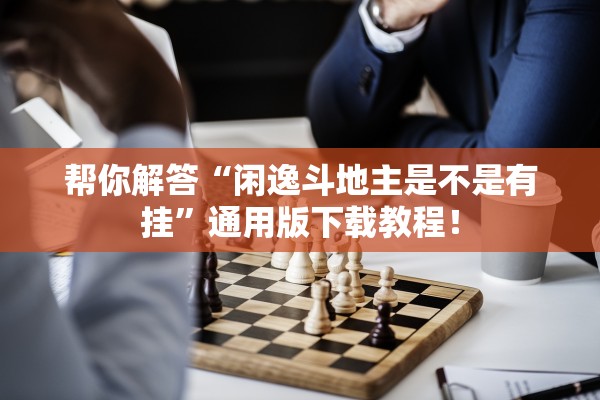帮你解答“闲逸斗地主是不是有挂”通用版下载教程！