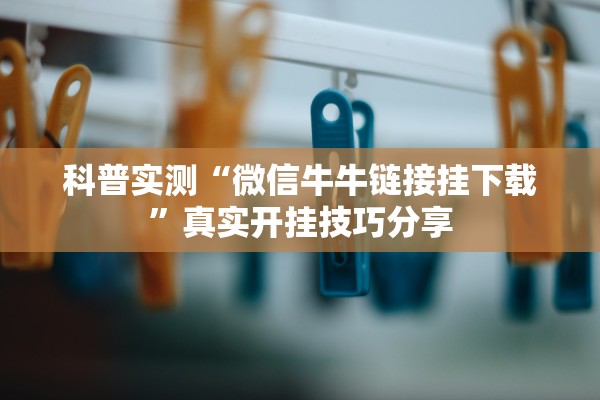 科普实测“微信牛牛链接挂下载	”真实开挂技巧分享