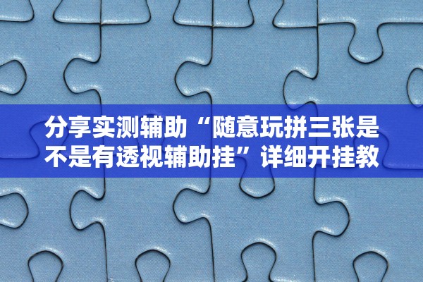 分享实测辅助“随意玩拼三张是不是有透视辅助挂”详细开挂教程