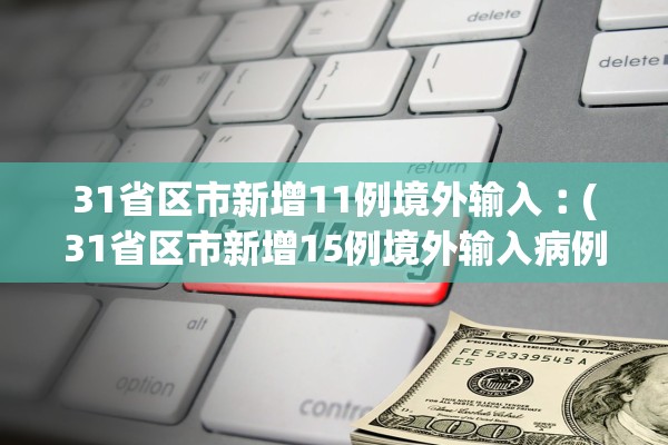 31省区市新增11例境外输入︰(31省区市新增15例境外输入病例) 31省区市新增11例境外输入︰(31省区市新增15例境外输入病例)
