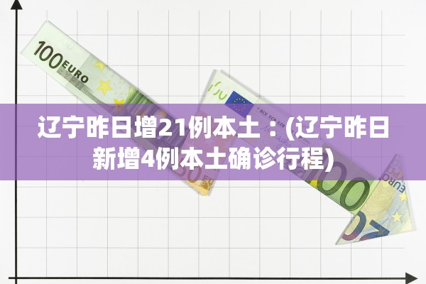 辽宁昨日增21例本土︰(辽宁昨日新增4例本土确诊行程)