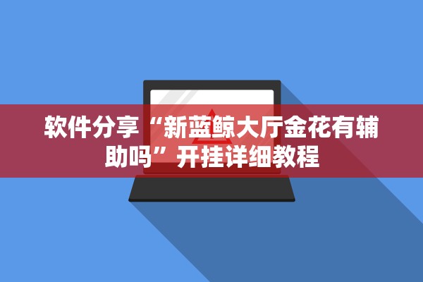 软件分享“新蓝鲸大厅金花有辅助吗	”开挂详细教程