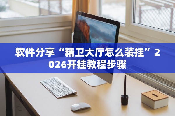 软件分享“精卫大厅怎么装挂”2026开挂教程步骤
