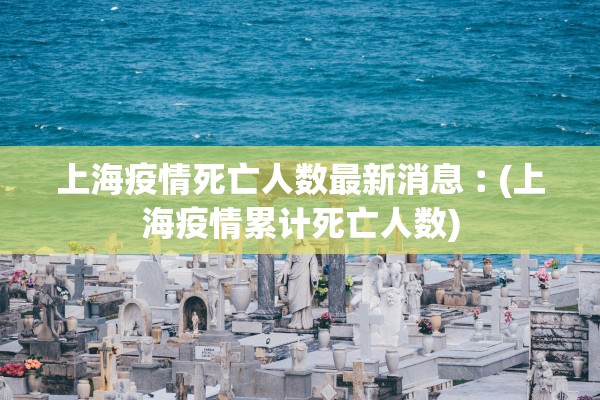 上海疫情死亡人数最新消息︰(上海疫情累计死亡人数)