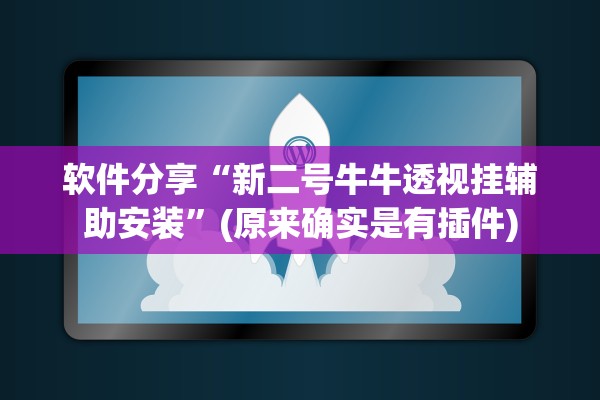 软件分享“新二号牛牛透视挂辅助安装	”(原来确实是有插件)