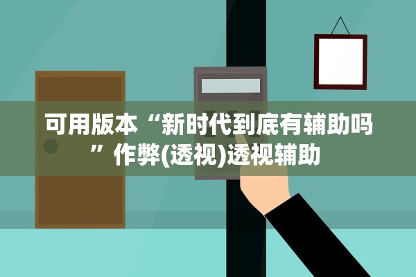 可用版本“新时代到底有辅助吗	”作弊(透视)透视辅助 