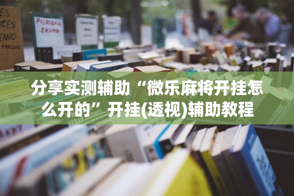 分享实测辅助“微乐麻将开挂怎么开的”开挂(透视)辅助教程