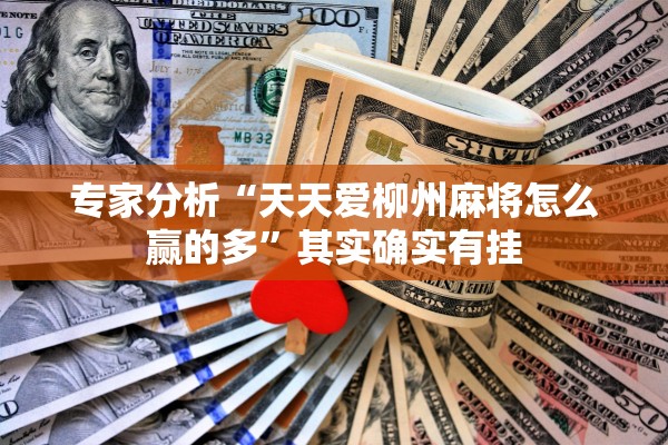 专家分析“天天爱柳州麻将怎么赢的多	”其实确实有挂