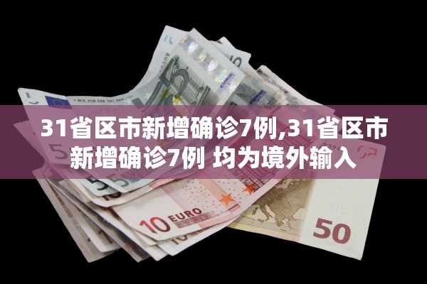 31省区市新增确诊7例,31省区市新增确诊7例 均为境外输入 31省区市新增确诊7例,31省区市新增确诊7例 均为境外输入