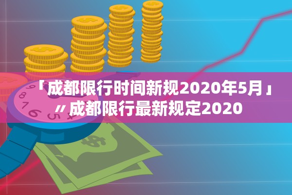 「成都限行时间新规2020年5月」〃成都限行最新规定2020 「成都限行时间新规2020年5月」〃成都限行最新规定2020