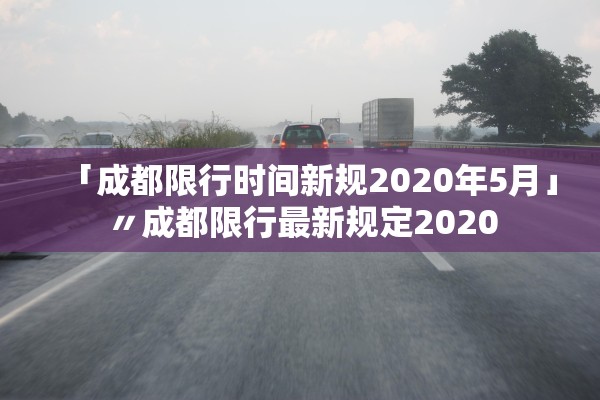 「成都限行时间新规2020年5月」〃成都限行最新规定2020 「成都限行时间新规2020年5月」〃成都限行最新规定2020